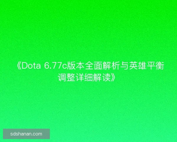 《Dota 6.77c版本全面解析与英雄平衡调整详细解读》