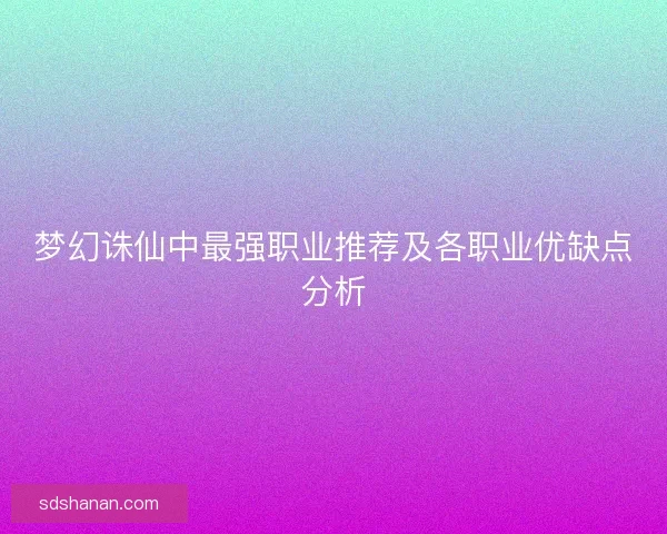 梦幻诛仙中最强职业推荐及各职业优缺点分析